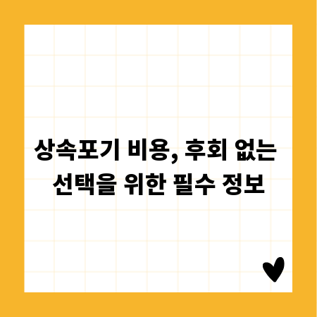 상속포기 비용, 후회 없는 선택을 위한 필수 정보