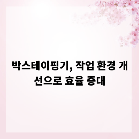 박스테이핑기, 작업 환경 개선으로 효율 증대
