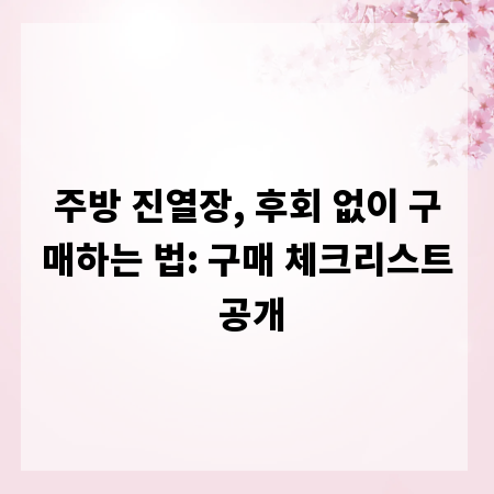 주방 진열장, 후회 없이 구매하는 법: 구매 체크리스트 공개
