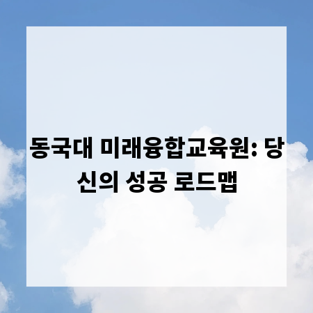 동국대 미래융합교육원: 당신의 성공 로드맵