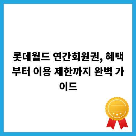 롯데월드 연간회원권, 혜택부터 이용 제한까지 완벽 가이드