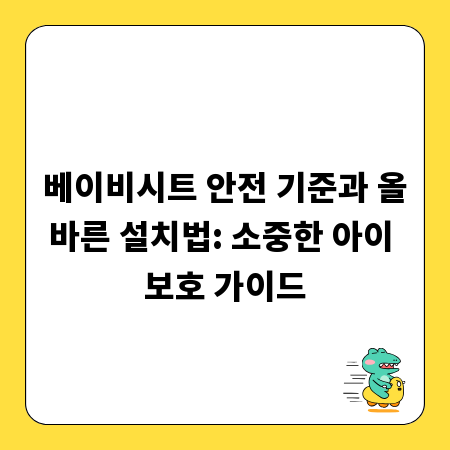 베이비시트 안전 기준과 올바른 설치법: 소중한 아이 보호 가이드