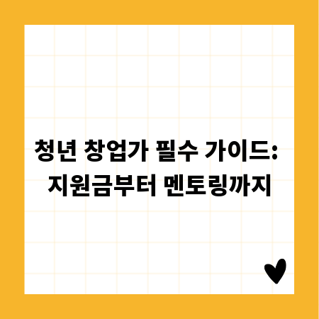 청년 창업가 필수 가이드: 지원금부터 멘토링까지