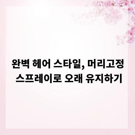 완벽 헤어 스타일, 머리고정 스프레이로 오래 유지하기