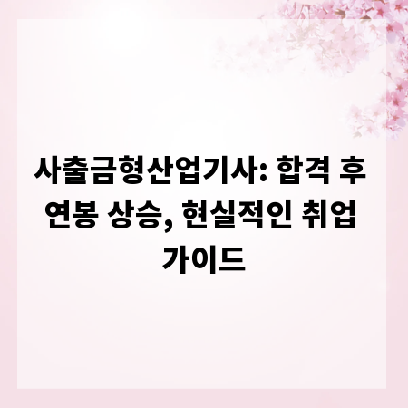 사출금형산업기사: 합격 후 연봉 상승, 현실적인 취업 가이드