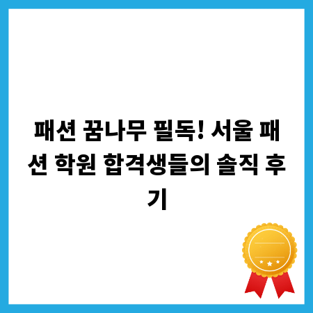 패션 꿈나무 필독! 서울 패션 학원 합격생들의 솔직 후기