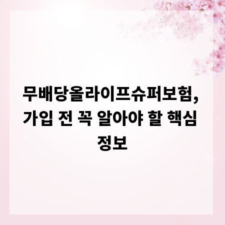 무배당올라이프슈퍼보험, 가입 전 꼭 알아야 할 핵심 정보