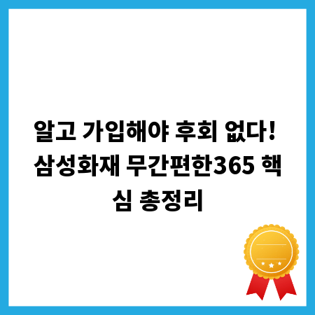 알고 가입해야 후회 없다! 삼성화재 무간편한365 핵심 총정리