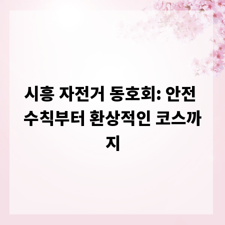 시흥 자전거 동호회: 안전 수칙부터 환상적인 코스까지
