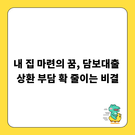 내 집 마련의 꿈, 담보대출 상환 부담 확 줄이는 비결