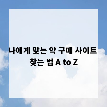 나에게 맞는 약 구매 사이트 찾는 법 A to Z