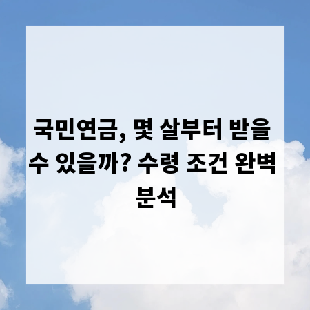 국민연금, 몇 살부터 받을 수 있을까? 수령 조건 완벽 분석