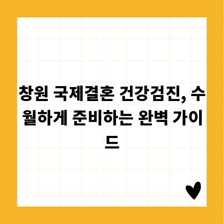 창원 국제결혼 건강검진, 수월하게 준비하는 완벽 가이드