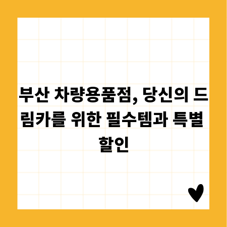 부산 차량용품점, 당신의 드림카를 위한 필수템과 특별 할인