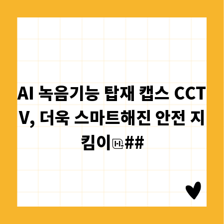 AI 녹음기능 탑재 캡스 CCTV, 더욱 스마트해진 안전 지킴이
##