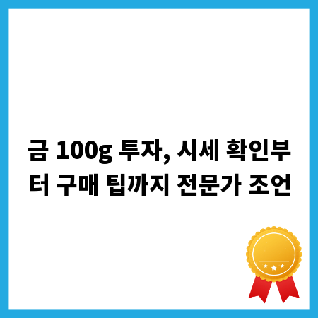 금 100g 투자, 시세 확인부터 구매 팁까지 전문가 조언