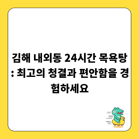 김해 내외동 24시간 목욕탕: 최고의 청결과 편안함을 경험하세요