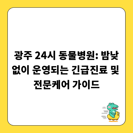 광주 24시 동물병원: 밤낮없이 운영되는 긴급진료 및 전문케어 가이드