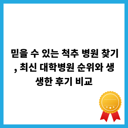 믿을 수 있는 척추 병원 찾기, 최신 대학병원 순위와 생생한 후기 비교