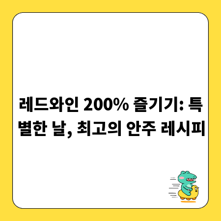 레드와인 200% 즐기기: 특별한 날, 최고의 안주 레시피