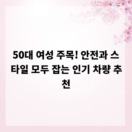 50대 여성 주목! 안전과 스타일 모두 잡는 인기 차량 추천