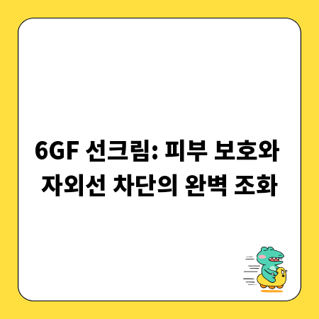 6GF 선크림: 피부 보호와 자외선 차단의 완벽 조화