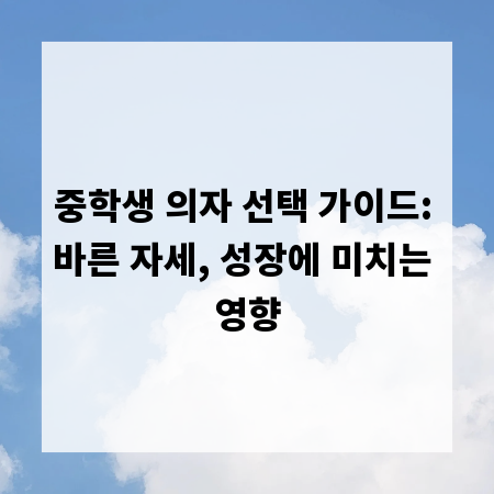 중학생 의자 선택 가이드: 바른 자세, 성장에 미치는 영향