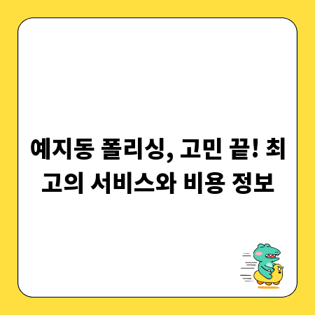 예지동 폴리싱, 고민 끝! 최고의 서비스와 비용 정보