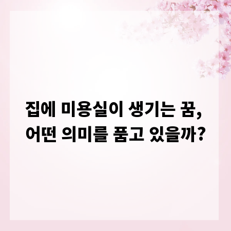 집에 미용실이 생기는 꿈, 어떤 의미를 품고 있을까?