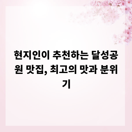 현지인이 추천하는 달성공원 맛집, 최고의 맛과 분위기
