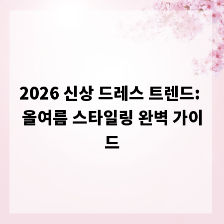 2026 신상 드레스 트렌드: 올여름 스타일링 완벽 가이드