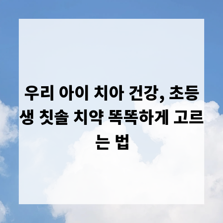 우리 아이 치아 건강, 초등생 칫솔 치약 똑똑하게 고르는 법