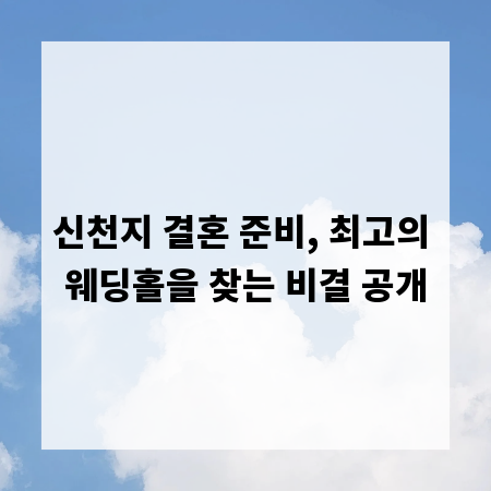 신천지 결혼 준비, 최고의 웨딩홀을 찾는 비결 공개