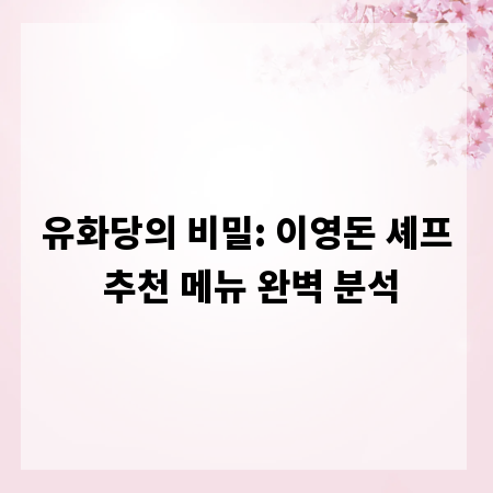 유화당의 비밀: 이영돈 셰프 추천 메뉴 완벽 분석