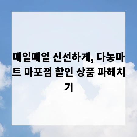 매일매일 신선하게, 다농마트 마포점 할인 상품 파헤치기