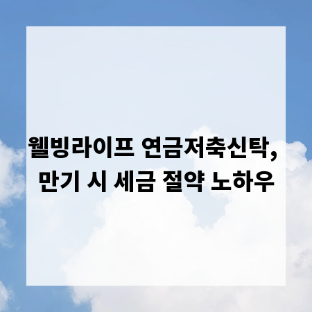 웰빙라이프 연금저축신탁, 만기 시 세금 절약 노하우