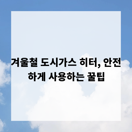 겨울철 도시가스 히터, 안전하게 사용하는 꿀팁