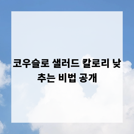 코우슬로 샐러드 칼로리 낮추는 비법 공개