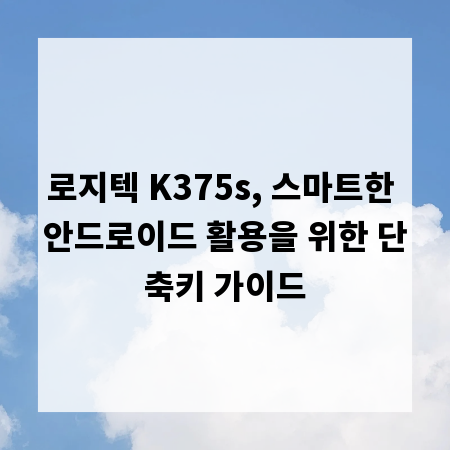 로지텍 K375s, 스마트한 안드로이드 활용을 위한 단축키 가이드