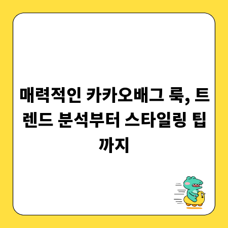 매력적인 카카오배그 룩, 트렌드 분석부터 스타일링 팁까지
