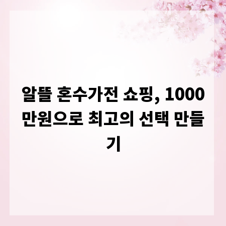 알뜰 혼수가전 쇼핑, 1000만원으로 최고의 선택 만들기