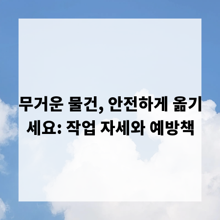 무거운 물건, 안전하게 옮기세요: 작업 자세와 예방책