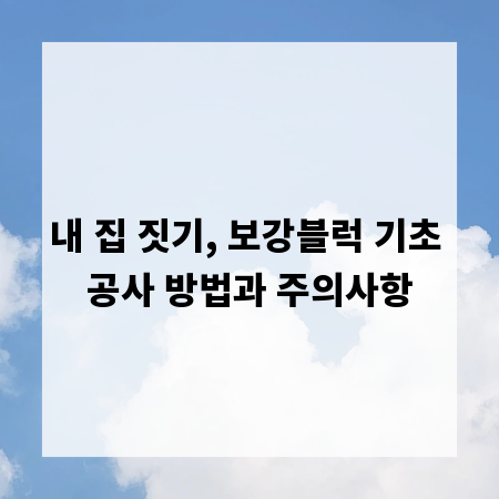 내 집 짓기, 보강블럭 기초 공사 방법과 주의사항