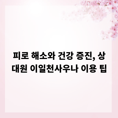 피로 해소와 건강 증진, 상대원 이일천사우나 이용 팁
