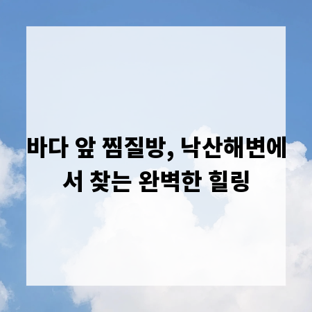 바다 앞 찜질방, 낙산해변에서 찾는 완벽한 힐링