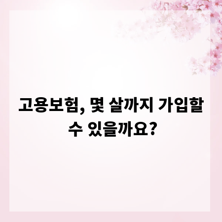 고용보험, 몇 살까지 가입할 수 있을까요?