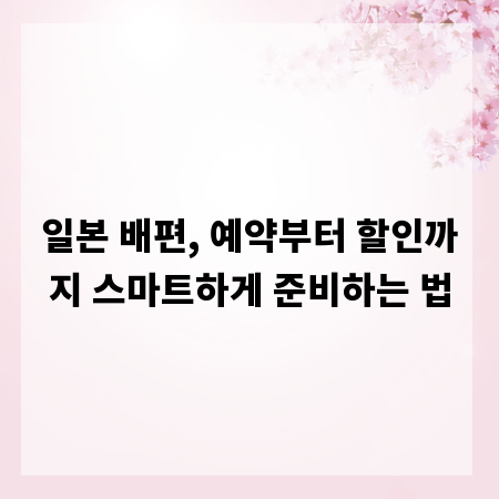 일본 배편, 예약부터 할인까지 스마트하게 준비하는 법