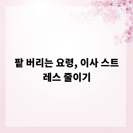 팥 버리는 요령, 이사 스트레스 줄이기