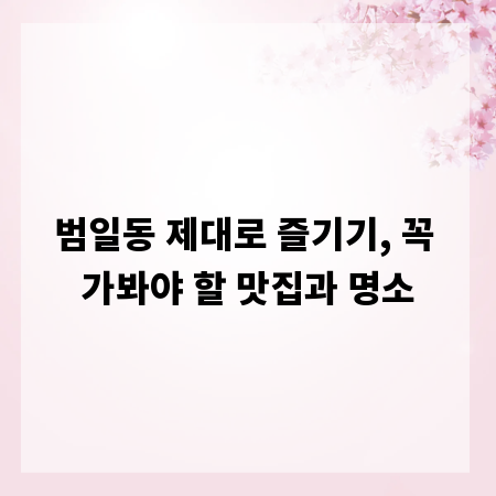 범일동 제대로 즐기기, 꼭 가봐야 할 맛집과 명소