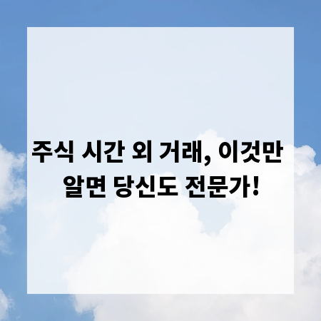 주식 시간 외 거래, 이것만 알면 당신도 전문가!